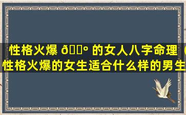 性格火爆 🌺 的女人八字命理（性格火爆的女生适合什么样的男生）